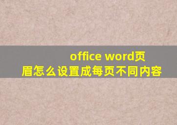 office word页眉怎么设置成每页不同内容